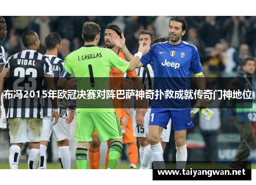 布冯2015年欧冠决赛对阵巴萨神奇扑救成就传奇门神地位
