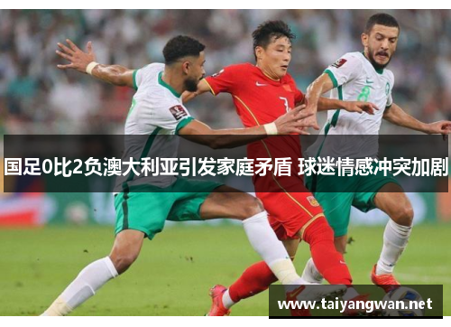 国足0比2负澳大利亚引发家庭矛盾 球迷情感冲突加剧