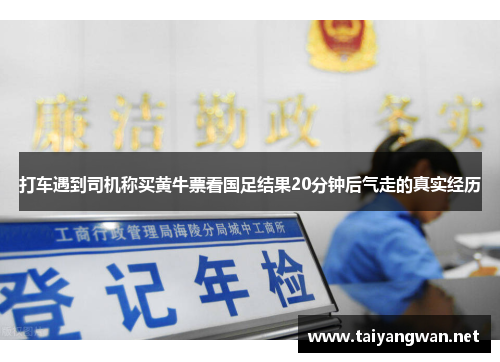 打车遇到司机称买黄牛票看国足结果20分钟后气走的真实经历