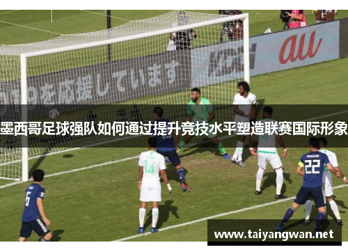 墨西哥足球强队如何通过提升竞技水平塑造联赛国际形象