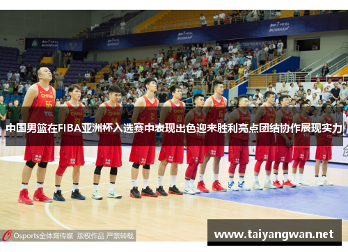 中国男篮在FIBA亚洲杯入选赛中表现出色迎来胜利亮点团结协作展现实力