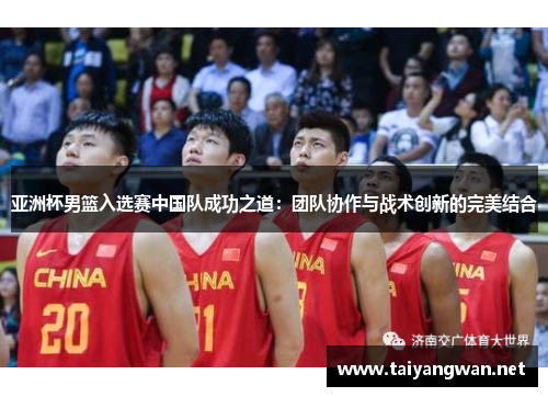 亚洲杯男篮入选赛中国队成功之道：团队协作与战术创新的完美结合