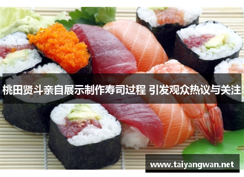 桃田贤斗亲自展示制作寿司过程 引发观众热议与关注