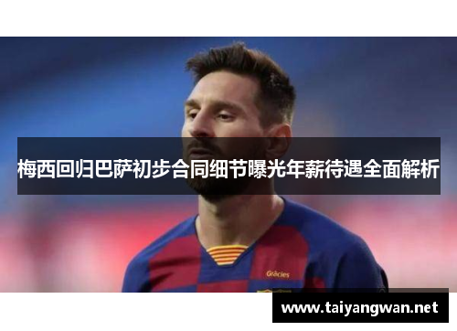 梅西回归巴萨初步合同细节曝光年薪待遇全面解析