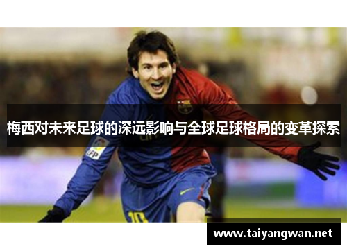 梅西对未来足球的深远影响与全球足球格局的变革探索
