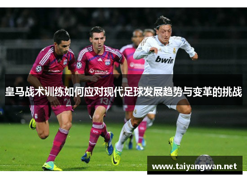 皇马战术训练如何应对现代足球发展趋势与变革的挑战