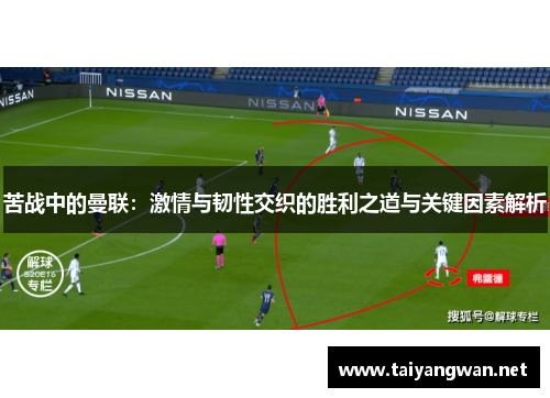 苦战中的曼联：激情与韧性交织的胜利之道与关键因素解析