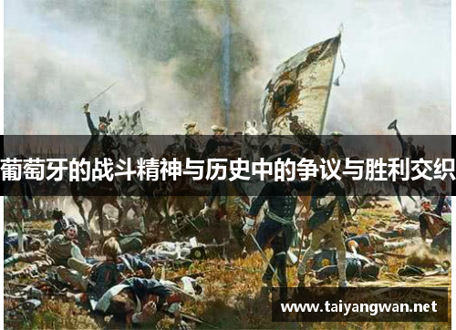 葡萄牙的战斗精神与历史中的争议与胜利交织 葡萄牙的战斗精神与历史中的争议与胜利交织