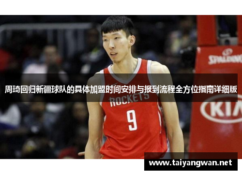 周琦回归新疆球队的具体加盟时间安排与报到流程全方位指南详细版