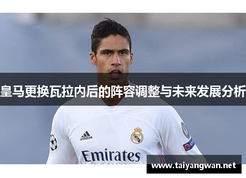 皇马更换瓦拉内后的阵容调整与未来发展分析