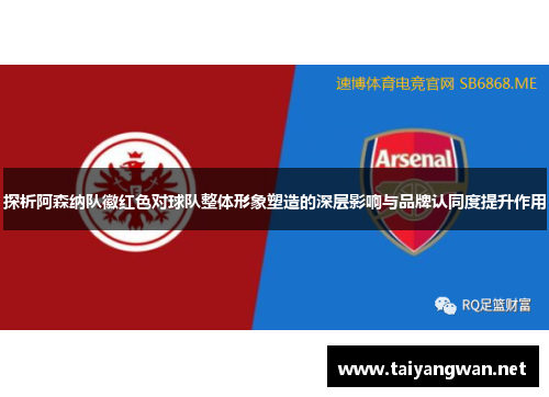 探析阿森纳队徽红色对球队整体形象塑造的深层影响与品牌认同度提升作用 探析阿森纳队徽红色对球队整体形象塑造的深层影响与品牌认同度提升作用