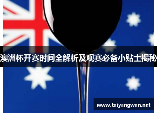 澳洲杯开赛时间全解析及观赛必备小贴士揭秘 澳洲杯开赛时间全解析及观赛必备小贴士揭秘