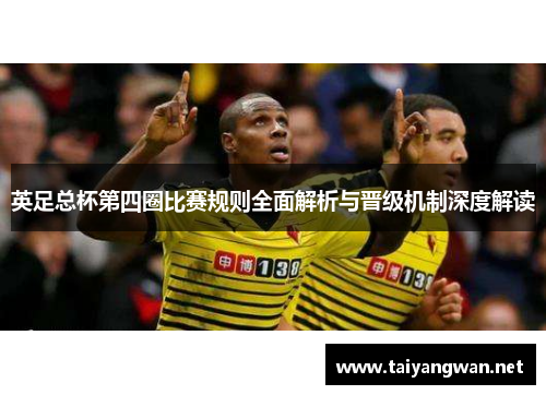 英足总杯第四圈比赛规则全面解析与晋级机制深度解读